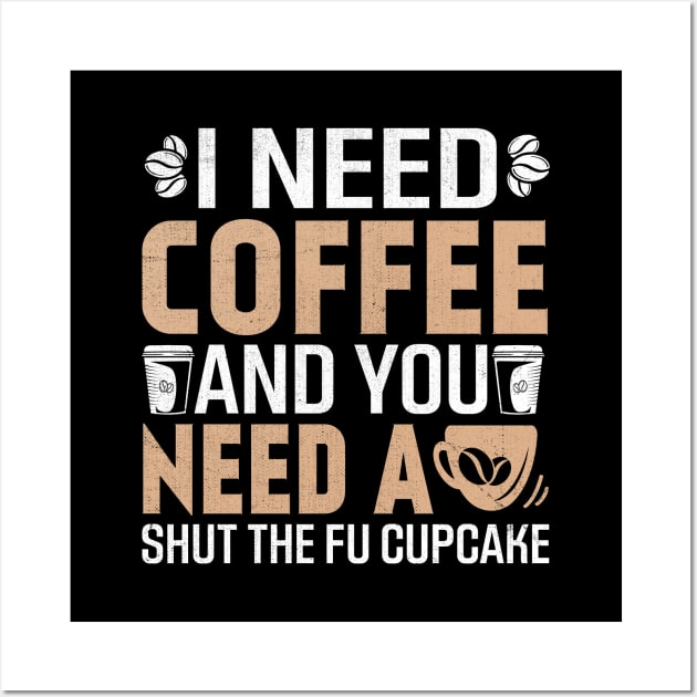 i need coffee and you need a shut the Fu cupcake Wall Art by TheDesignDepot